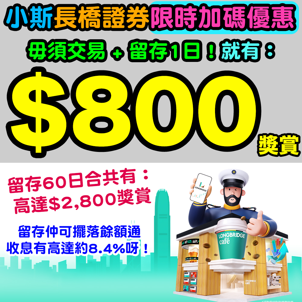 【長橋證券開戶限時優惠加碼】經小斯成功開戶,毋須交易+留存1日有$800!留存60日合共有高達$2,800獎賞!勁易賺!留存仲可擺落餘額通收息! 20251022_longbridge_nov copy