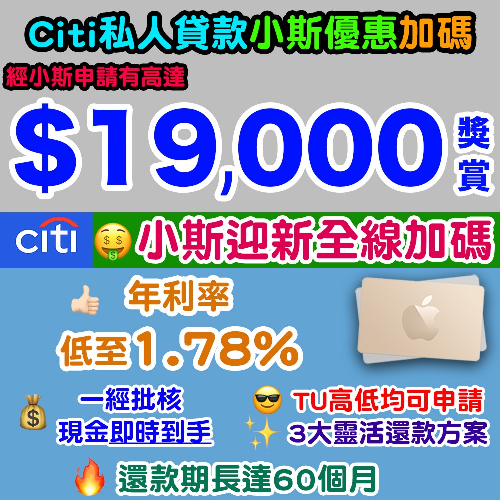 【Citi 貸款小斯優惠又加碼】小斯優惠又加碼!1.78%^年利率!還款期長達60個月!2026年7月17日至31日或之前,經小斯申請Citi私人貸款,可享高達HK$19,000獎賞! 20260630_citi_loan_jul_fs copy 2