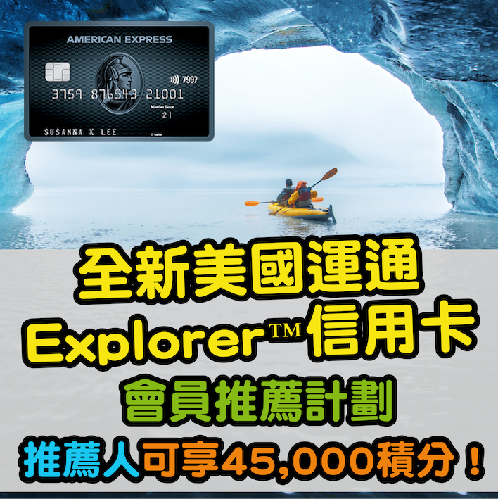 【AE Explorer卡會員推薦計劃】推薦朋友成功申請AE Explorer卡，每個推薦可獲45,000美國運通積分！