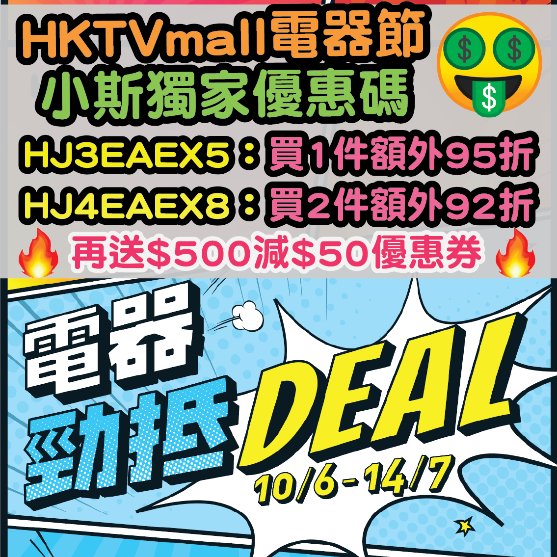 【HKTVmall電器節小斯獨家優惠】7月14日或之前，輸入小斯優惠碼「HJ3EAEX5」指定電器買1件額外95折、「HJ4EAEX8」2件額外92折！小斯獨家：每張單仲送$500減$50優惠券呀！！