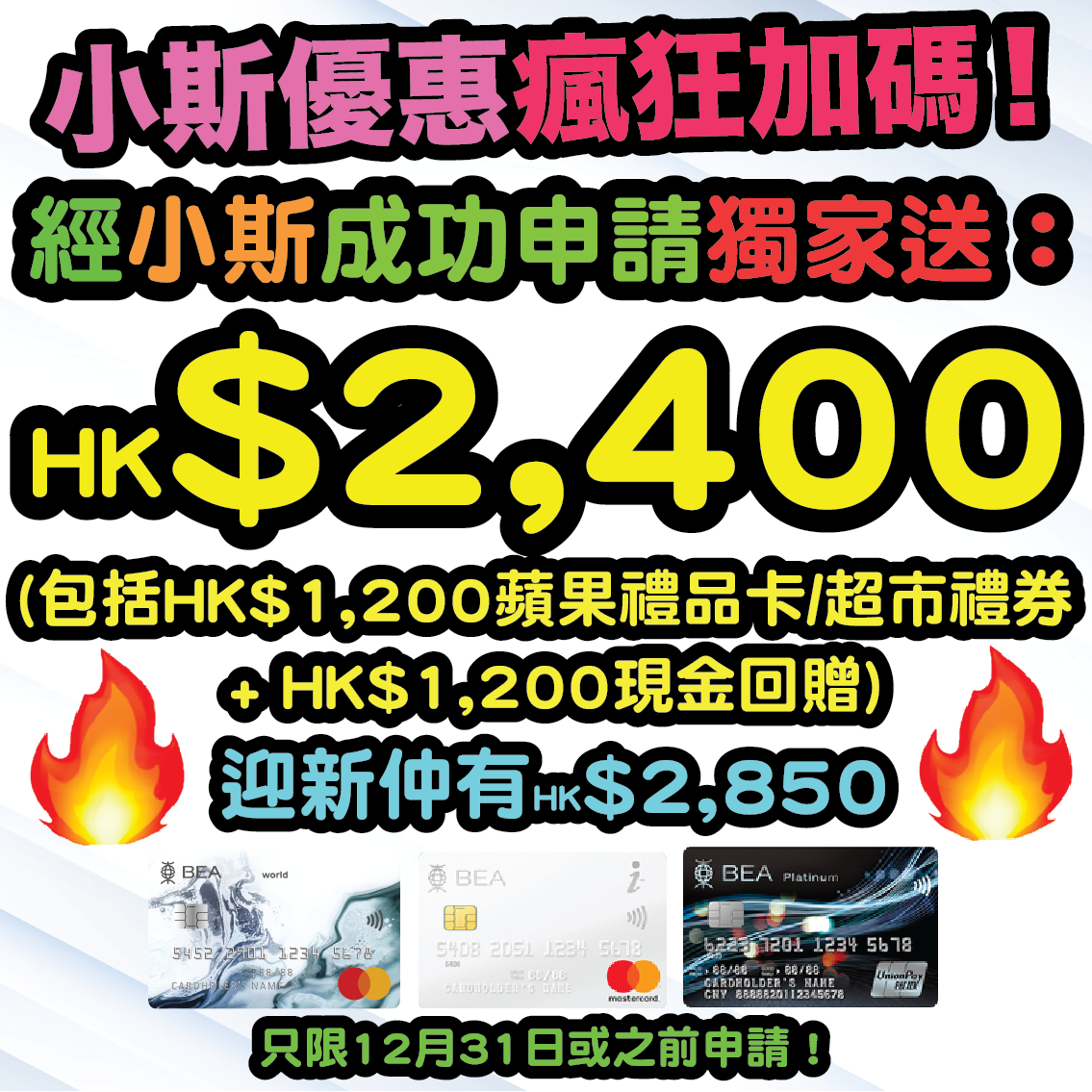 【🔥🔥小斯優惠再加碼😍😍 經小斯申請就有HK$3,000 + 高達HK$2,800迎新】1月31日或之前，新客戶經小斯申請同日申請東亞銀行BEA World Mastercard + BEA i-Titanium卡 及東亞銀行銀聯雙幣白金信用卡，就有小斯獨家HK$1,200 Apple Gift Card 或 超市禮券 + $1,800現金回贈！仲可以同時賺高達HK$2,800迎新！合共HK$5,800獎賞！