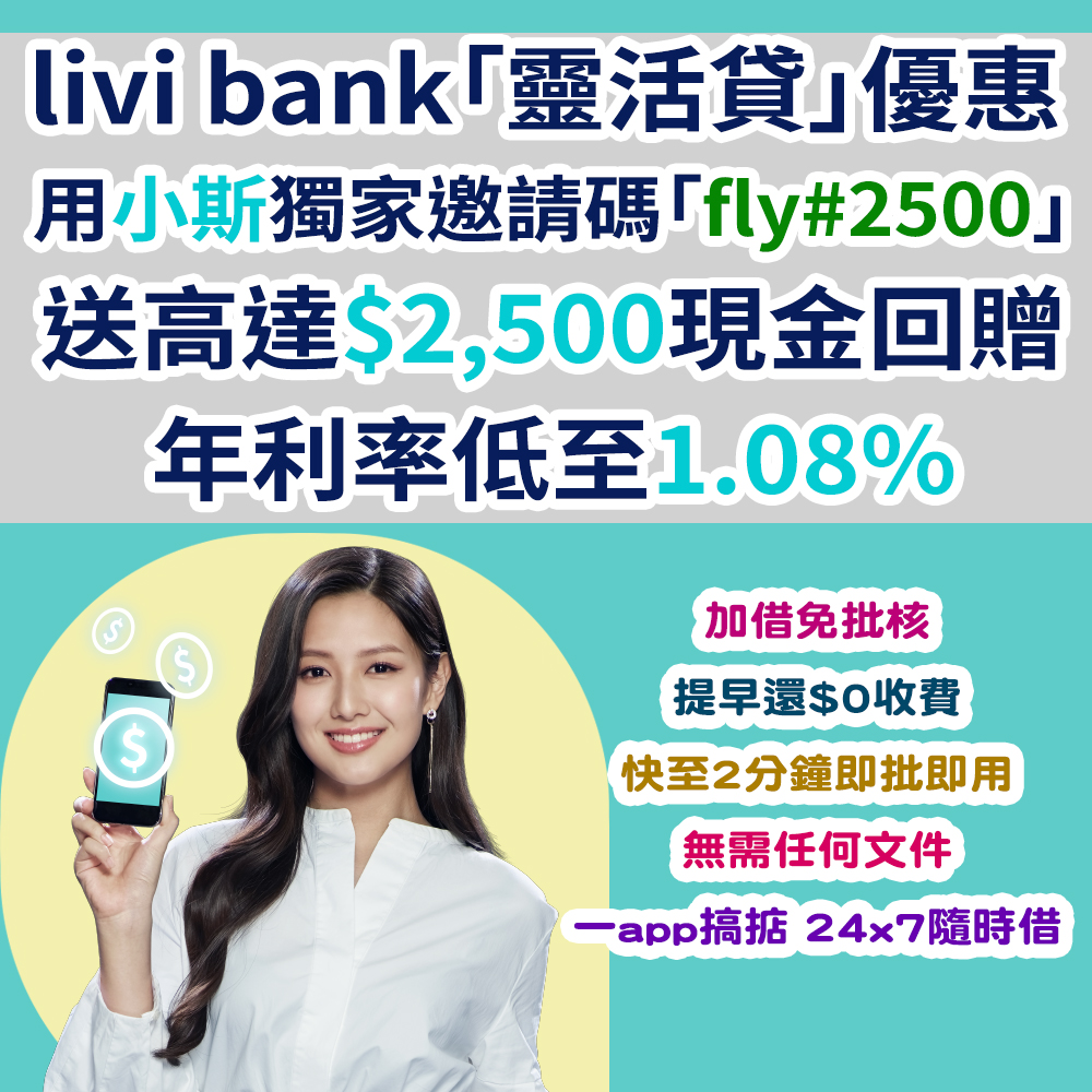 【livi bank全新「靈活貸」優惠】一個貸款，滿足你「低息」+「靈活」兩個願望！小斯嘅獨家邀請碼「fly#2500」送高達HK$2,500現金回贈！實際年利率低至1.08%！快至2分鐘即批即用！