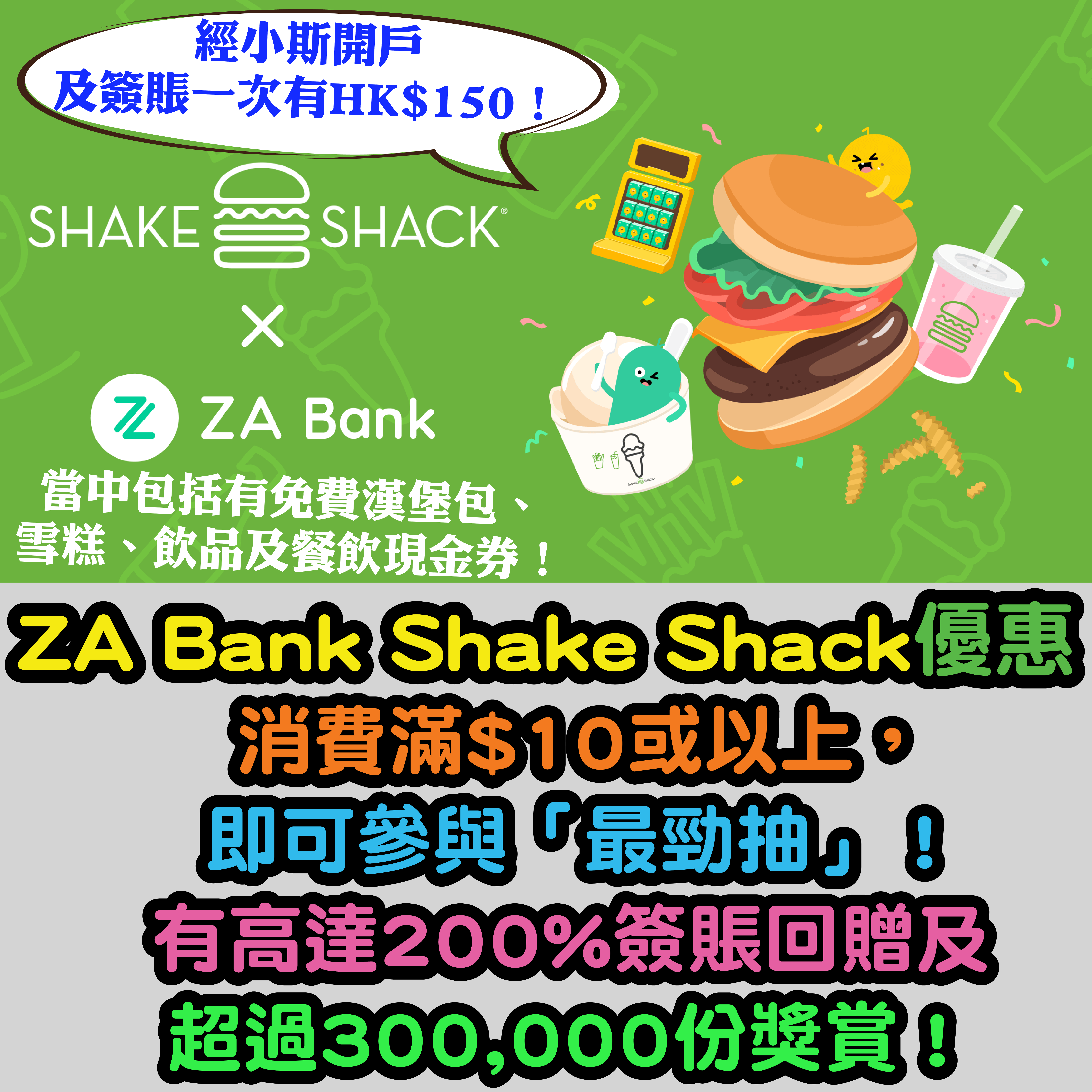 (經小斯開戶及簽賬一次有HK$150！)【ZA Bank Shake Shack優惠】 消費滿$10或以上，即可參與「最勁抽」！有高達200%簽賬回贈及超過300,000份獎賞！當中包括有免費漢堡包、雪糕、飲品及餐飲現金券！