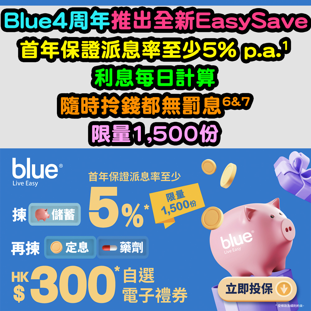 【Blue 4周年優惠】EasySave智易儲蓄保ES1首年保證派息率至少5% p.a. (1) ！利息每日計算！中途拎錢都無罰息同收費！超低入場門檻！再買其他產品送高達HK$300電子禮券#！