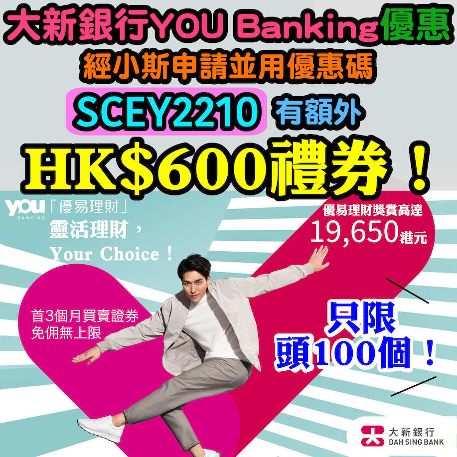 (只限頭100個❗❗用小斯獨家優惠碼「SCEY2210」開戶，毋須放錢都有額外HK$600禮券❗❗) 經大新App成功開立大新銀行 YOU Banking 優易綜合理財戶口，並符合指定要求，可享高達HK$19,650現金獎賞 + 首3個月買賣證券免佣無上限優惠❗❗