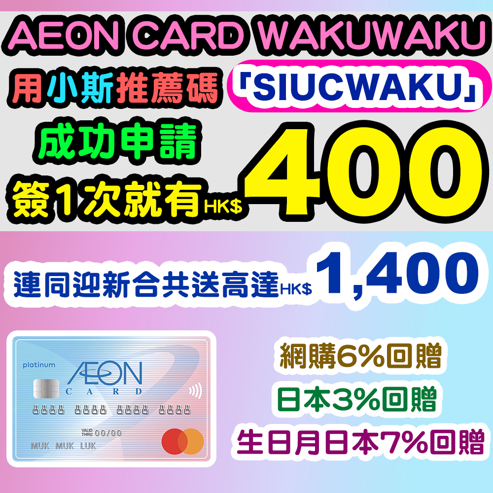 (優惠已完)【AEON CARD WAKUWAKU】經小斯推薦碼「SIUCWAKU」成功申請送HK$400！連同迎新送合共高達HK$1,400！網購及遊日必備！網上簽賬6%現金回贈！日本簽賬3%現金回贈！永久免年費！