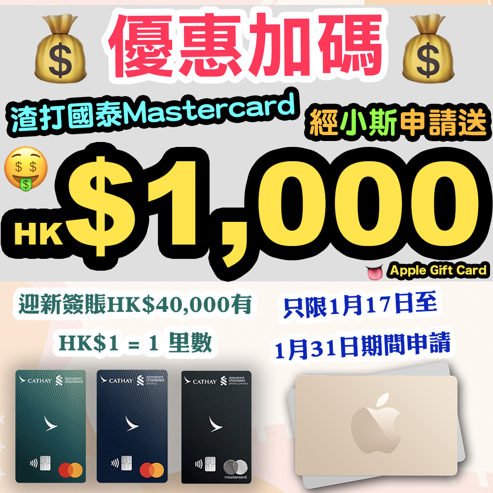 【渣打國泰Mastercard®小斯優惠加碼！】1月17日至1月31日，經小斯成功申請，送加碼HK$1,000 Apple Gift Card！合資格全新信用卡客戶迎新仲可享HK$1=1里數，賺取40,000里數獎賞！