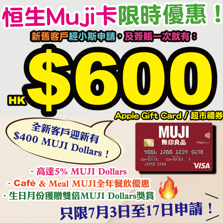 【🔥🔥恒生Muji卡小斯限時優惠🔥🔥】經小斯申請，新舊客戶成功批核後一個月內簽賬任何金額一次送額外HK$600 Apple Gift Card / 超市禮券！全新客戶迎新有$400 MUJI Dollars + 小斯獎賞更合共高達HK$1,000！永久免年費！