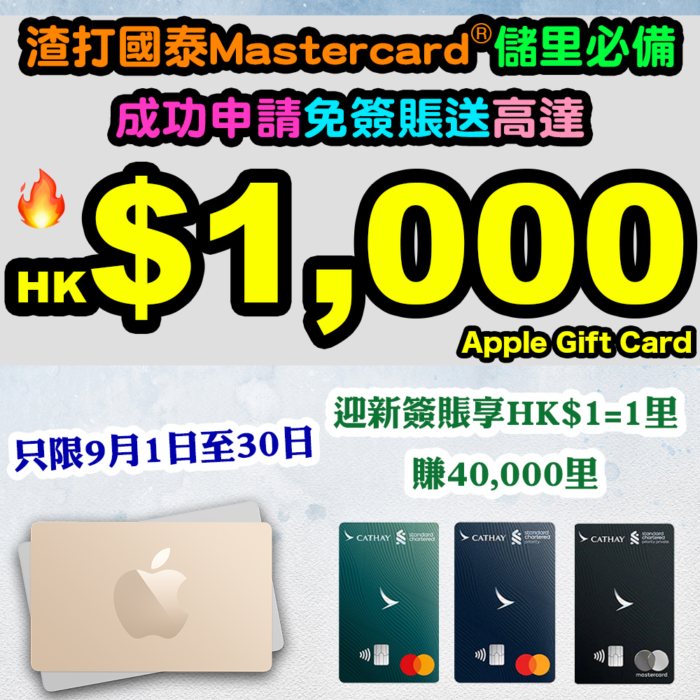 【渣打國泰Mastercard®儲里必備！】9月1日至30日經小斯成功登記及申請信用卡，免簽賬送高達HK$1,000 Apple Gift Card！合資格全新信用卡客戶*迎新期內簽賬滿HK$40,000仲可享HK$1=1里^，賺取40,000里！